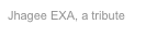 Jhagee EXA, a tribute