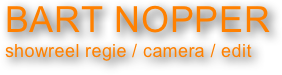 BART NOPPER
showreel regie / camera / edit
